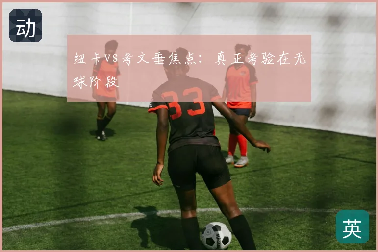 纽卡vs考文垂焦点:真正考验在无球阶段