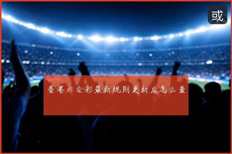 香港六合彩最新规则更新后怎么查