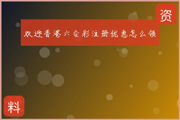 欢迎香港六合彩注册优惠怎么领