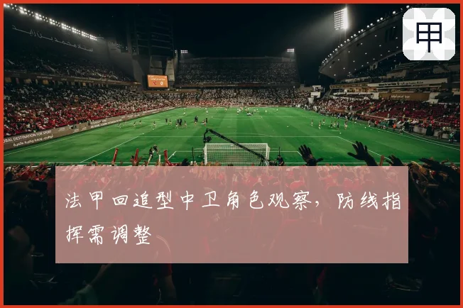 法甲回追型中卫角色观察,防线指挥需调整