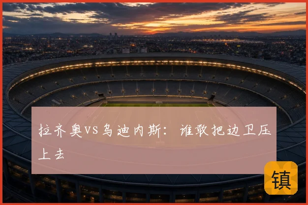 拉齐奥vs乌迪内斯:谁敢把边卫压上去