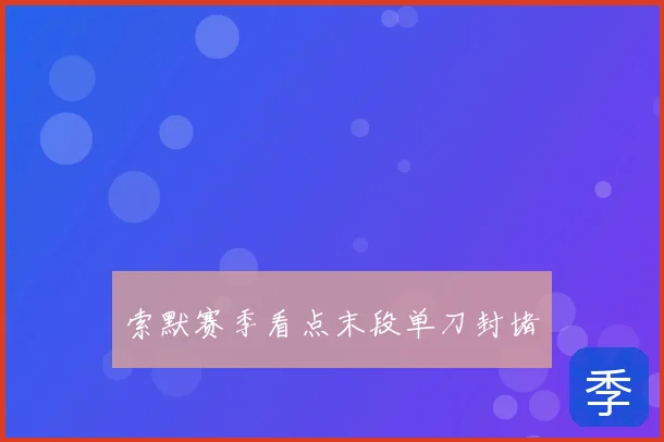 索默赛季看点末段单刀封堵