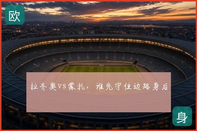 拉齐奥vs蒙扎，谁先守住边路身后