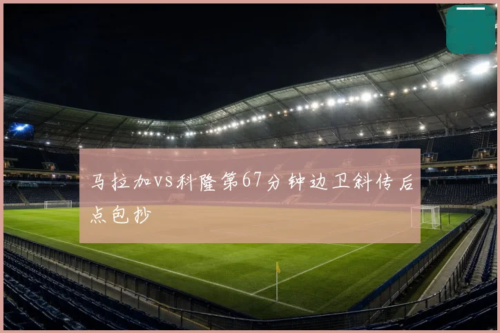 马拉加vs科隆第67分钟边卫斜传后点包抄