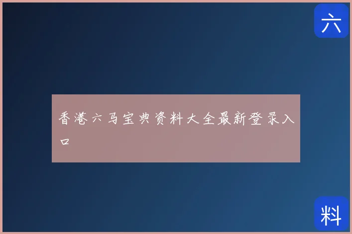 香港六马宝典资料大全最新登录入口