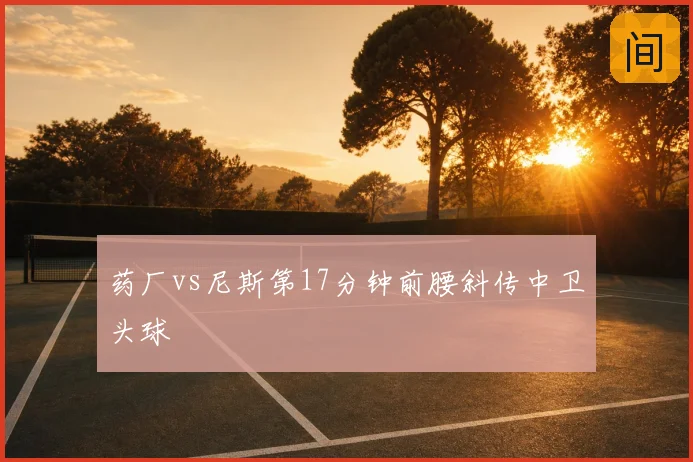 药厂vs尼斯第17分钟前腰斜传中卫头球