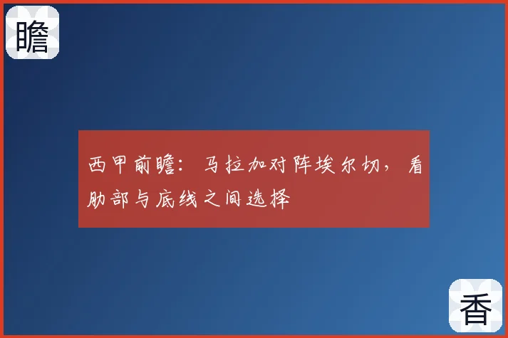 西甲前瞻:马拉加对阵埃尔切,看肋部与底线之间选择