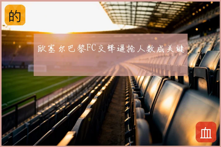 欧塞尔巴黎FC交锋逼抢人数成关键